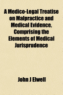A Medico-Legal Treatise on Malpractice and Medical Evidence, Comprising the Elements of Medical Jurisprudence