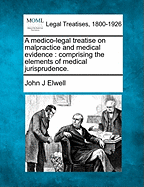 A Medico-Legal Treatise on Malpractice and Medical Evidence: Comprising the Elements of Medical Jurisprudence