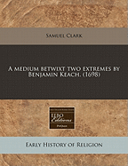 A Medium Betwixt Two Extremes by Benjamin Keach. (1698)