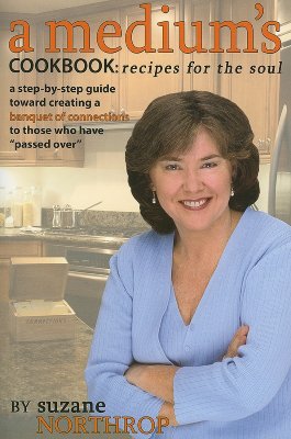 A Medium's Cookbook: Recipes for the Soul: A Step-By-Step Guide Toward Creating a Banquet of Connections to Those Who Have Passed Over - Northrop, Suzane