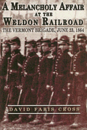 A Melancholy Affair at the Weldon Railroad: The Vermont Brigade, June 23, 1864