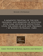 A Memento Treating of the Rise, Progress and Remedies of Seditions: With Some Historical Reflections Upon the Series of Our Late Troubles