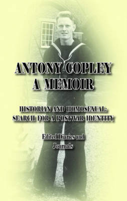 A Memoir: Historian and Homosexual: Search for a Postwar Identity: Edited Diaries and Journals - Copley, Antony