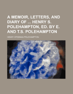 A Memoir, Letters, and Diary of ... Henry S. Polehampton, Ed. by E. and T.S. Polehampton