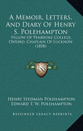 A Memoir, Letters, And Diary Of Henry S. Polehampton: Fellow Of Pembroke College, Oxford, Chaplain Of Lucknow (1858) - Polehampton, Henry Stedman, and Polehampton, Edward T W (Editor), and Polehampton, Thomas Stedman (Editor)