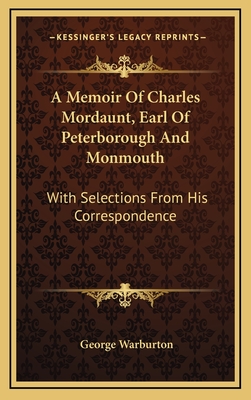 A Memoir of Charles Mordaunt, Earl of Peterborough and Monmouth: With Selections from His Correspondence - Warburton, George