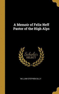 A Memoir of Felix Neff Pastor of the High Alps