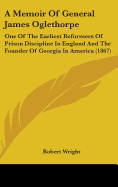 A Memoir Of General James Oglethorpe: One Of The Earliest Reformers Of Prison Discipline In England And The Founder Of Georgia In America (1867)