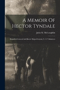 A Memoir Of Hector Tyndale: Brigadier-general And Brevet Major-general, U. S. Volunteers