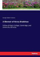 A Memoir of Henry Bradshaw: Fellow of King's College, Cambridge, and University Librarian