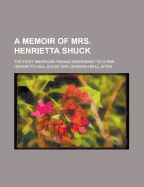 A Memoir of Mrs. Henrietta Shuck: The First American Female Missionary to China