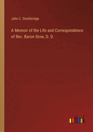 A Memoir of the Life and Correspondence of Rev. Baron Stow, D. D.