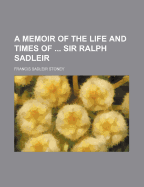 A Memoir of the Life and Times of ... Sir Ralph Sadleir