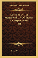 A Memoir of the Professional Life of Thomas Abthorpe Cooper (1888)