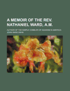 A Memoir of the REV. Nathaniel Ward, A.M., Author of the Simple Cobbler of Agawam in America