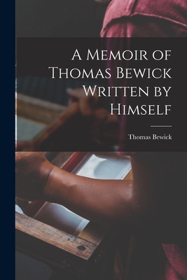 A Memoir of Thomas Bewick Written by Himself - Bewick, Thomas 1753-1828