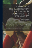 A Memoir of Transactions That Took Place in St. Domingo, in the Spring of 1799: Affording an Idea of the Present State of That Country, the Real Character of Its Black Governor, Toussaint L'Ouverture, and the Safety of Our West-India Islands from Attack O