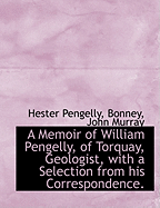 A Memoir of William Pengelly, of Torquay, Geologist, with a Selection from His Correspondence.