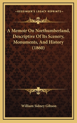 A Memoir on Northumberland, Descriptive of Its Scenery, Monuments, and History (1860) - Gibson, William Sidney