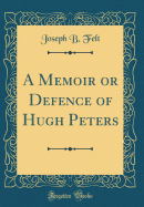 A Memoir or Defence of Hugh Peters (Classic Reprint)