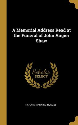 A Memorial Address Read at the Funeral of John Angier Shaw - Hodges, Richard Manning