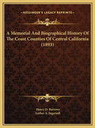 A Memorial and Biographical History of the Coast Counties of Central California: Containing a History of This Important Section of the Pacific Coast from the Earliest Period of Its Discovery to the Present Time, Together with Glimpses of Its Auspicious Fu