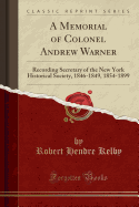 A Memorial of Colonel Andrew Warner: Recording Secretary of the New York Historical Society, 1846-1849, 1854-1899 (Classic Reprint)