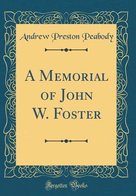 A Memorial of John W. Foster (Classic Reprint) - Peabody, Andrew Preston