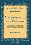 A Memorial of the Pilgrims: The Presentation to the City of Boston in Massachusetts of an Ancient Railing from the City of Boston in Lincolnshire (Classic Reprint)