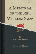 A Memorial of the Rev. William Swan (Classic Reprint)