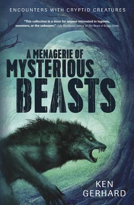 A Menagerie of Mysterious Beasts: Encounters with Cryptid Creatures - Gerhard, Ken