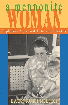 A Mennonite Woman: Exploring Spiritual Life and Identity - Nelson, Dawn Ruth, and Kreider, Alan (Foreword by)