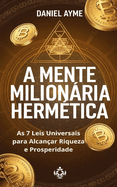 A Mente Milionria Herm?tica: As 7 Leis Universais para Alcan?ar Riqueza e Prosperidade