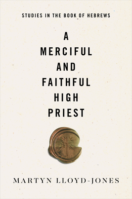 A Merciful and Faithful High Priest: Studies in the Book of Hebrews - Lloyd-Jones, Martyn