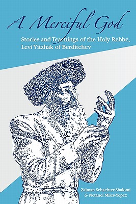 A Merciful God: Stories and Teachings of the Holy Rebbe, Levi Yitzhak of Berditchev - Miles-Yepez, Netanel, and Schachter-Shalomi, Zalman