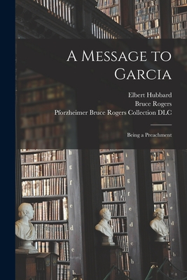 A Message to Garcia: Being a Preachment - Hubbard, Elbert 1856-1915, and Rogers, Bruce 1870-1957 (Creator), and Pforzheimer Bruce Rogers Collection ( (Creator)
