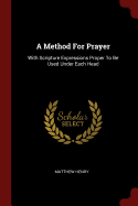 A Method For Prayer: With Scripture Expressions Proper To Be Used Under Each Head