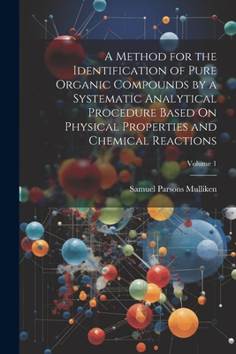 A Method for the Identification of Pure Organic Compounds by a Systematic Analytical Procedure Based On Physical Properties and Chemical Reactions; Volume 1 - Mulliken, Samuel Parsons