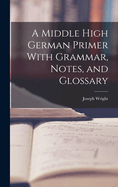 A Middle High German Primer With Grammar, Notes, and Glossary