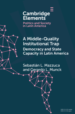 A Middle-Quality Institutional Trap: Democracy and State Capacity in Latin America - Mazzuca, Sebastin L, and Munck, Gerardo L