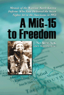 A Mig-15 to Freedom: Memoir of the Wartime North Korean Defector Who First Delivered the Secret Fighter Jet to the Americans in 1953 - Kum-Sok, No, and Osterholm, J Roger