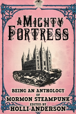 A Mighty Fortress: Being an Anthology of Mormon Steampunk - Anderson, Holli (Editor)