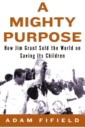 A Mighty Purpose: How Jim Grant Sold the World on Saving Its Children