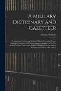 A Military Dictionary and Gazetteer: Comprising Ancient and Modern Military Technical Terms, Historical Accounts of All North American Indians, As Well As Ancient Warlike Tribes; Also Notices of Battles from the Earliest Period to the Present Time, with a