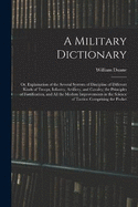 A Military Dictionary: Or, Explaination of the Several Systems of Discipline of Different Kinds of Troops, Infantry, Artillery, and Cavalry; the Principles of Fortification, and All the Modern Improvements in the Science of Tactics: Comprising the Pocket