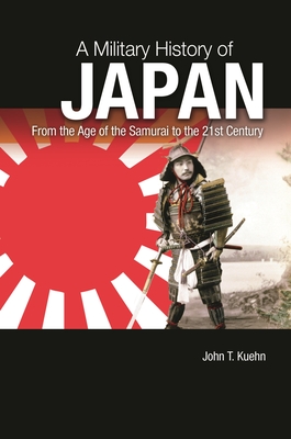 A Military History of Japan: From the Age of the Samurai to the 21st Century - Kuehn, John T.