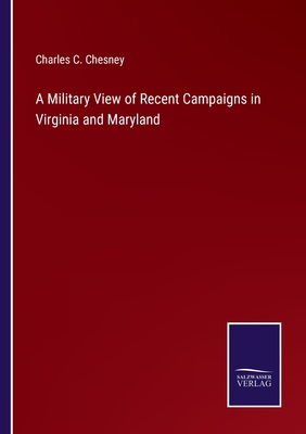 A Military View of Recent Campaigns in Virginia and Maryland - Chesney, Charles C