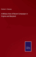 A Military View of Recent Campaigns in Virginia and Maryland