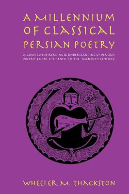 A Millennium of Classical Persian Poetry: A Guide to the Reading & Understanding of Persian Poetry from the Tenth to the Twentieth Century - Thackston, Wheeler M