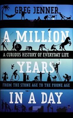 A Million Years in a Day: A Curious History of Everyday Life from the Stone Age to the Phone Age - Jenner, Greg